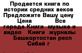 Продается книга по истории средних веков. Предложите Вашу цену! › Цена ­ 5 000 - Все города Книги, музыка и видео » Книги, журналы   . Башкортостан респ.,Сибай г.